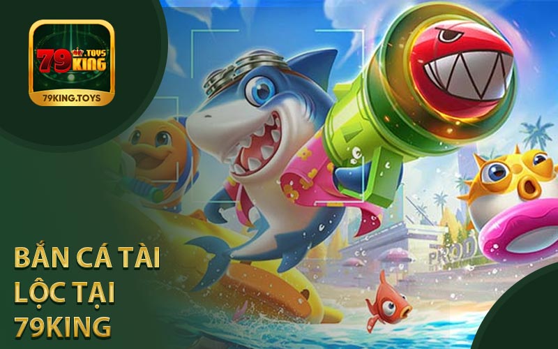 Giới Thiệu Tổng Quan Bắn Cá Tài Lộc Tại Nhà Cái 79King