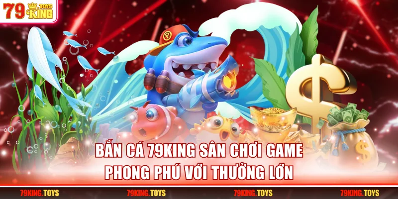 Bắn Cá 79KING - Săn Cá Dưới Đại Dương Nhận Ngay Thưởng Lớn