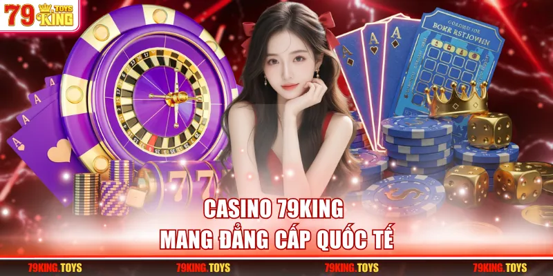 Casino 79KING mang đẳng cấp quốc tế