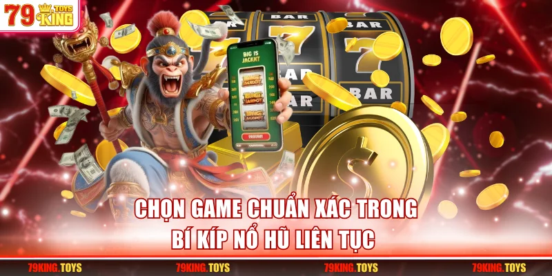 Chọn game chuẩn xác trong bí kíp nổ hũ liên tục 