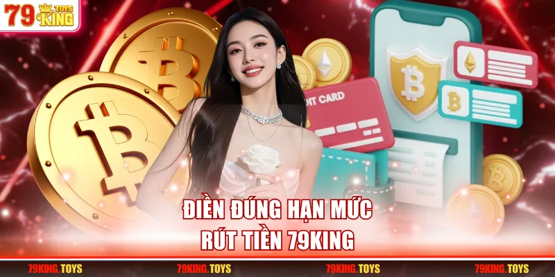 Điền đúng hạn mức rút tiền 79KING