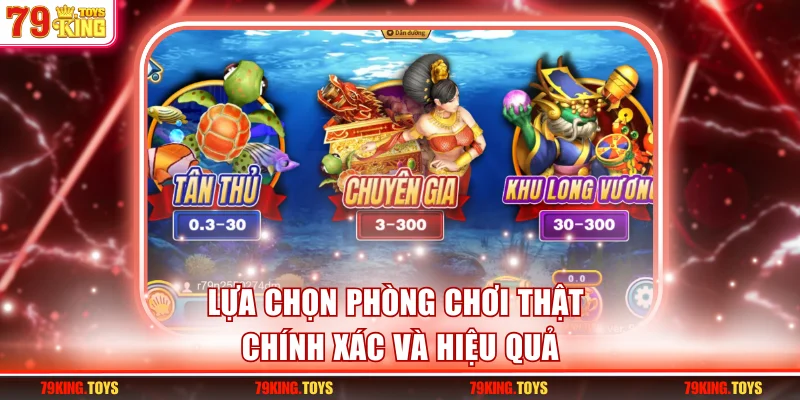 Lựa chọn phòng chơi thật chính xác và hiệu quả