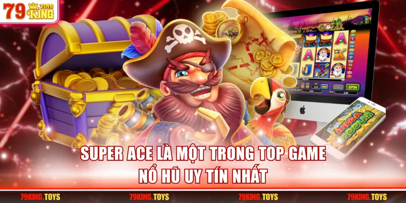 Super Ace là một trong top game nổ hũ uy tín nhất