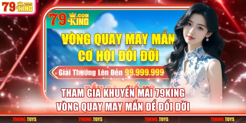 Tham gia khuyến mãi 79KING vòng quay may mắn để đổi đời