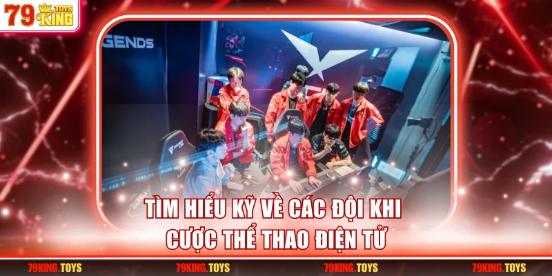 Tìm hiểu kỹ về các đội khi cược thể thao điện tử