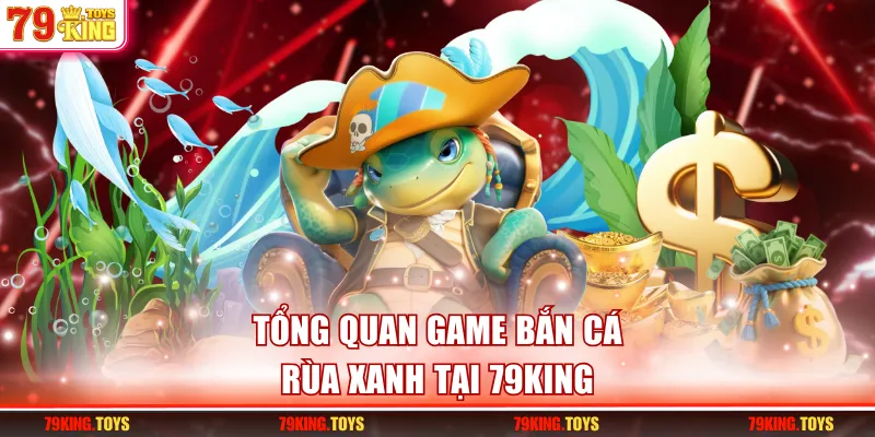 Tổng quan game bắn cá Rùa Xanh tại 79KING