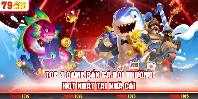 Top 4 game bắn cá đổi thưởng hot nhất tại nhà cái